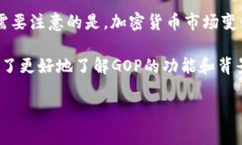 虚拟币GOP通常指的是一种加密货币或代币。具体来说，GOP可能指代“GoCrypto”项目下的代币，但需要注意的是，加密货币市场变化迅速，多个项目可能会使用相同的缩写或名称。因此，了解其具体含义需要参考上下文或相关信息。

在不同的项目中，GOP可能具有不同的用途，例如作为交易媒介、参与治理或获取某种服务的凭证。为了更好地了解GOP的功能和背景，建议查阅该币种的官方网站、白皮书及相关社交媒体渠道，以获取最新的信息和动态。

如需更深入的信息或有特定问题，欢迎继续询问！