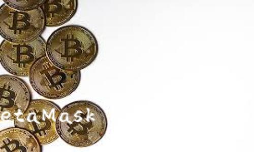 如何高效使用MetaMask App：从安装到交易的详细指南