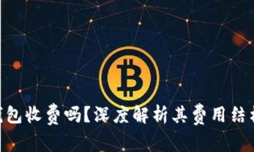 MetaMask钱包收费吗？深度解析其费用结构与使用技巧