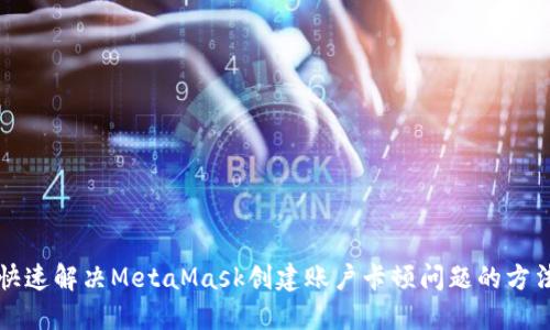 快速解决MetaMask创建账户卡顿问题的方法