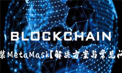 无法安装MetaMask？解决方案与常见问题揭秘