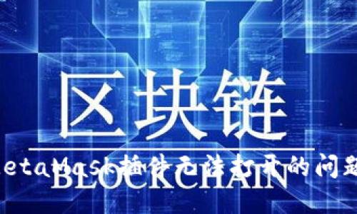 如何解决MetaMask插件无法打开的问题：全面指南