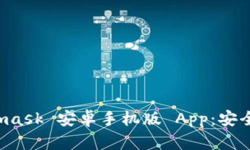 全面解析 Metamask 安卓手机版 App：安全便捷的加密钱包