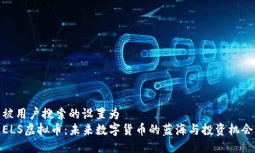 被用户搜索的设置为  
ELS虚拟币：未来数字货币的蓝海与投资机会