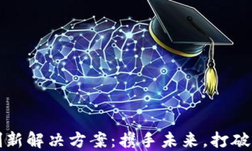 
区块链创新解决方案：携手未来，打破传统限制