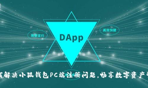 如何解决小狐钱包PC端注册问题，畅享数字资产管理