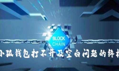 解决小狐钱包打不开及空白问题的终极指南