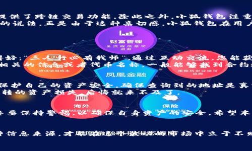 jiaoti小狐钱包合约地址查询指南/jiaoti
小狐钱包, 合约地址, 区块链, 数字钱包/guanjianci

引言
在数字资产飞速发展的今天，越来越多的人开始使用数字钱包来存储和管理自己的虚拟货币。而小狐钱包作为一种新兴的数字钱包，因其安全便捷而备受瞩目。众所周知，用户在使用小狐钱包时，常常会遇到需要查询合约地址的问题。那么，小狐钱包的合约地址应该如何查询呢？本文将为您详细解答这一问题，并提供相关信息。

什么是合约地址？
在区块链的世界里，合约地址是指智能合约在区块链上生成的唯一标识符。每一个智能合约在部署到区块链网络时，都会获得一个独特的地址，用于和其他用户或合约进行交互。合约地址实际上是区块链中交易的起点和终点，用户需要通过这个地址来访问合约的功能和数据。

小狐钱包简介
小狐钱包是一款功能强大的多链数字钱包，用户可以通过它轻松管理多种类型的数字资产。小狐钱包不仅支持ERC20等主流代币，还为用户提供了跨链交易功能。除此之外，小狐钱包注重用户的隐私安全，采用了多重加密技术，保障用户资产的安全。
说到小狐钱包，许多人可能会到它那可爱的吉祥物“狐狸”。这一形象不仅俏皮可爱，还象征着灵活和聪明，让人不禁想起了“狐狸精”这个有趣的说法。正是由于这种亲切感，小狐钱包在用户中赢得了良好的口碑，使得更多的人愿意尝试这一新兴产品。

如何查询小狐钱包的合约地址？
要查询小狐钱包的合约地址，用户可以通过以下几种方式进行：
1. **官方网站**：首先，您可以访问小狐钱包的官方网站，通常在帮助中心或FAQ中会提供合约地址的信息。通过官网获取信息，安全又可靠。
2. **社区支持**：小狐钱包拥有活跃的用户社区，您可以在相关论坛或社交媒体平台上，向其他用户咨询合约地址的具体位置。有句老话说得好：“三人行必有我师”，通过互动交流，您能获得更多经验和帮助。
3. **区块链浏览器**：如果您知道小狐钱包所使用的区块链类型，如以太坊，可以通过各大区块链浏览器来查询合约地址。在浏览器中，输入相关的信息或者代币名称，一般能够找到合约地址。

合约地址的安全性与风险
在查询合约地址的过程中，用户需要保持警惕。互联网充斥着各种信息，有时候不法分子会伪造合约地址。警方常说：“小心驶得万年船”，为了保护自己的资产安全，确保查询到的地址是真实有效的至关重要。
在操作任何交易之前，请务必仔细检查合约地址，并且确保在官方渠道上获取信息。如果您不小心进入了错误的合约地址，可能会导致不可逆转的资产损失，后悔就来不及了。

总结
查询小狐钱包的合约地址其实并不复杂，通过官方网站、社区支持或区块链浏览器等方式都能轻松获取。不过，在查询和使用合约地址时，始终要保持警惕，以确保自身资产的安全。希望本篇文章能够帮助您更好地理解小狐钱包合约地址的查询方法，并顺利地进行数字资产管理。

文化小贴士
在数字货币的世界里，有一句老话：“不要把所有的鸡蛋放在一个篮子里。”这不仅适用于投资理财，也适合我们的日常生活选择。灵活运用多种信息来源，才能在这个波动的市场中立于不败之地。
最后，愿每位小狐钱包的用户都能在数字资产的世界中，扬帆起航，驶向财富的彼岸！