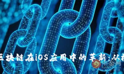 深入探索区块链在iOS应用中的革新：从概念到实践