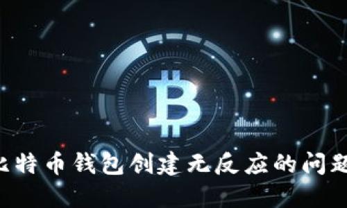 如何解决比特币钱包创建无反应的问题：全面指南