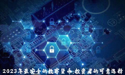 2023年最安全的数字货币:投资者的可靠选择