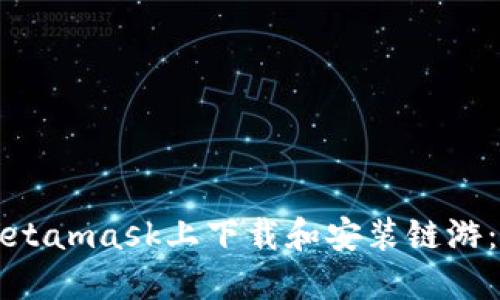 如何在Metamask上下载和安装链游：全面指南