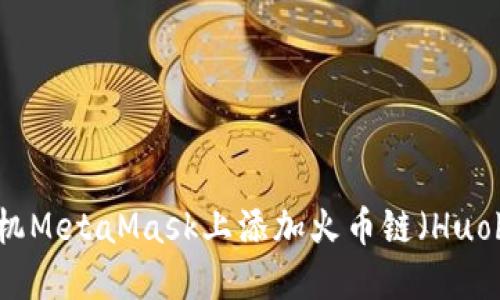 如何在手机MetaMask上添加火币链（Huobi Chain）