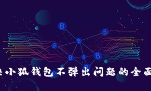  解决小狐钱包不弹出问题的全面指南