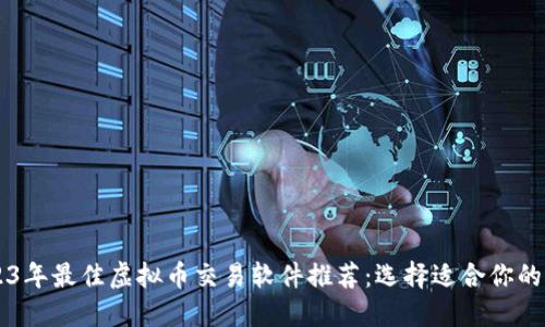 2023年最佳虚拟币交易软件推荐：选择适合你的平台