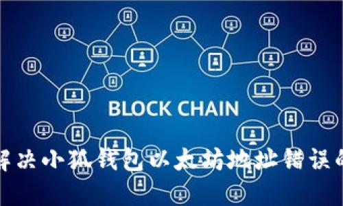 如何解决小狐钱包以太坊地址错误的问题