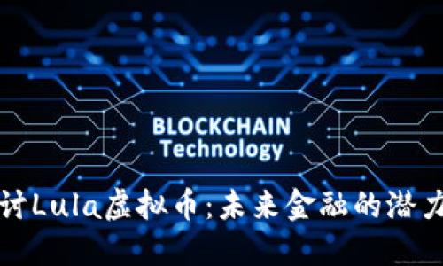 深入探讨Lula虚拟币：未来金融的潜力与挑战