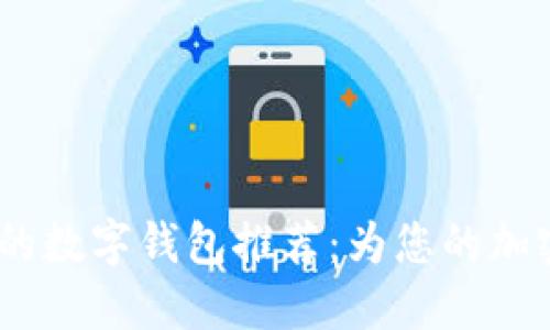 2023年最安全的数字钱包推荐：为您的加密资产保驾护航