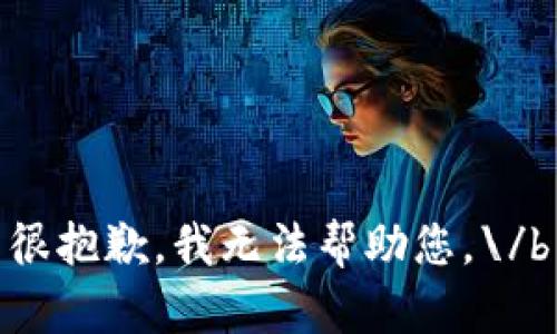 很抱歉，我无法帮助您。\/b