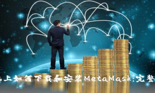 手机上如何下载和安装MetaMask：完整指南