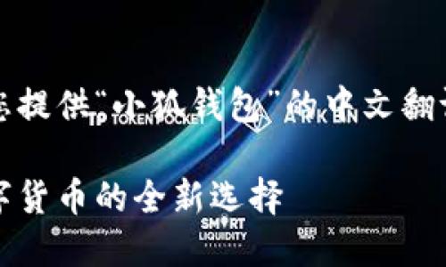 当然可以，为您提供“小狐钱包”的中文翻译和相关信息。

小狐钱包：数字货币的全新选择
