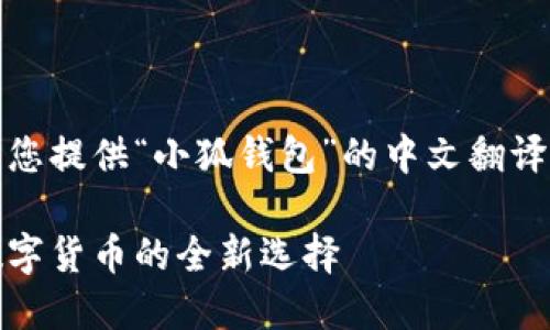 当然可以，为您提供“小狐钱包”的中文翻译和相关信息。

小狐钱包：数字货币的全新选择