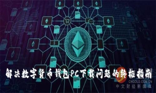 解决数字货币钱包PC下载问题的终极指南